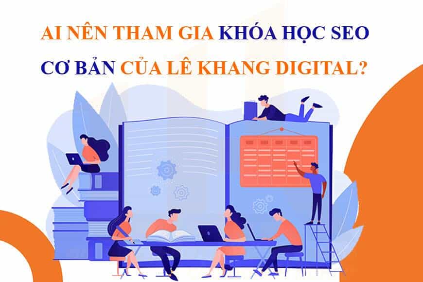 Ai nên tham gia khóa học SEO cơ bản của Lê Khang Digital?​